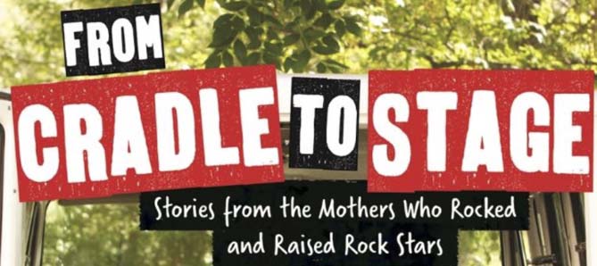 From Cradle to Stage: Stories from the Mothers Who Rocked and Raised Rock Stars